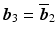 $$\boldsymbol{b}_{3}=\overline{\boldsymbol{b}}_{2}$$