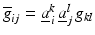 $$\overline{g}_{ij}=\underline{a}^{k}_{\,i}\,\underline{a}^{l}_{j}\,g_{kl}$$