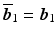 $$\overline{\boldsymbol{b}}_{1}=\boldsymbol{b}_{1}$$