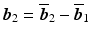 $$\boldsymbol{b}_{2}=\overline{\boldsymbol{b}}_{2}-\overline{\boldsymbol{b}}_{1}$$