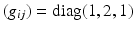 $$(g_{ij})=\mathop{\mathrm{diag}}(1,2,1)$$