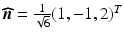 $$\boldsymbol{\widehat{n}}=\frac{1}{\sqrt{6}}(1,-1,2)^{T}$$