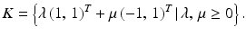 $$\displaystyle K=\left\{\lambda\,(1,\,1)^{T}+\mu\,(-1,\,1)^{T}\,|\,\lambda,\,\mu\geq 0\right\}.$$