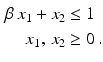 $$\begin{aligned}\displaystyle\beta\,x_{1}+x_{2}&\displaystyle\leq 1\\ \displaystyle x_{1},\,x_{2}&\displaystyle\geq 0\,.\end{aligned}$$