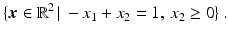 $$\displaystyle\{\boldsymbol{x}\in\mathbb{R}^{2}\,|\,-x_{1}+x_{2}=1,\,x_{2}\geq 0\}\,.$$