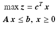 $$\begin{aligned}\displaystyle&\displaystyle\max\boldsymbol{z}=\boldsymbol{c}^{T}\,\boldsymbol{x}\\ \displaystyle&\displaystyle\boldsymbol{A}\,\boldsymbol{x}\leq\boldsymbol{b},\ \boldsymbol{x}\geq\boldsymbol{0}\end{aligned}$$