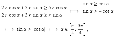 $$\begin{aligned}\displaystyle&\displaystyle\!\begin{aligned}\displaystyle 2\,r\,\cos\alpha+3\,r\,\sin\alpha&\displaystyle\geq 5\,r\,\cos\alpha\\ \displaystyle 2\,r\,\cos\alpha+3\,r\,\sin\alpha&\displaystyle\geq r\,\sin\alpha\end{aligned}\iff\begin{aligned}\displaystyle\sin\alpha&\displaystyle\geq\cos\alpha\\ \displaystyle\sin\alpha&\displaystyle\geq-\cos\alpha\\ \displaystyle\end{aligned}\\ \displaystyle&\displaystyle\iff\sin\alpha\geq|{\cos\alpha}|\iff\alpha\in\left[\frac{\pi}{4},\,\frac{3\pi}{4}\right]\,,\end{aligned}$$