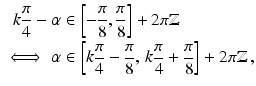 $$\begin{aligned}\displaystyle k\frac{\pi}{4}-\alpha&\displaystyle\in\left[-\frac{\pi}{8},\frac{\pi}{8}\right]+2\pi\mathbb{Z}\\ \displaystyle\iff\alpha&\displaystyle\in\left[k\frac{\pi}{4}-\frac{\pi}{8},\,k\frac{\pi}{4}+\frac{\pi}{8}\right]+2\pi\mathbb{Z}\,,\end{aligned}$$