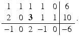 $$\displaystyle\begin{array}[]{ccccc|c}1&1&1&1&0&6\\ 2&0&\boldsymbol{{3}}&1&1&10\\ \hline-1&0&2&-1&0&-6\end{array}\,.$$