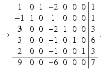 $$\displaystyle\rightarrow\begin{array}[]{ccccccc|c}1&0&1&-2&0&0&0&1\\ -1&1&0&1&0&0&0&1\\ \boldsymbol{{3}}&0&0&-2&1&0&0&3\\ 3&0&0&-1&0&1&0&6\\ 2&0&0&-1&0&0&1&3\\ \hline 9&0&0&-6&0&0&0&7\\ \end{array}\,.$$