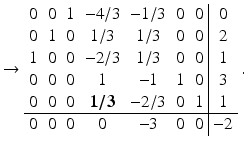 $$\displaystyle\rightarrow\begin{array}[]{ccccccc|c}0&0&1&-4/3&-1/3&0&0&0\\ 0&1&0&1/3&1/3&0&0&2\\ 1&0&0&-2/3&1/3&0&0&1\\ 0&0&0&1&-1&1&0&3\\ 0&0&0&\boldsymbol{{1/3}}&-2/3&0&1&1\\ \hline 0&0&0&0&-3&0&0&-2\\ \end{array}\,.$$