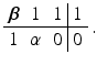 $$\displaystyle\begin{array}[]{ccc|c}\boldsymbol{{\beta}}&1&1&1\\ \hline 1&\alpha&0&0\end{array}\,.$$