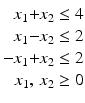 $$\displaystyle\begin{array}[]{@{}r@{}c@{}r@{}l@{}}x_{1}&{}+&x_{2}&{}\leq 4\\ x_{1}&{}-&x_{2}&{}\leq 2\\ -x_{1}&{}+&x_{2}&{}\leq 2\\ &&\hskip-28.452756ptx_{1},\,x_{2}&{}\geq 0\end{array}$$