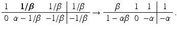 $$\displaystyle\begin{array}[]{ccc|c}1&\boldsymbol{{1/\beta}}&1/\beta&1/\beta\\ \hline 0&\alpha-1/\beta&-1/\beta&-1/\beta\end{array}\rightarrow\begin{array}[]{ccc|c}\beta&1&1&1\\ \hline 1-\alpha\beta&0&-\alpha&-\alpha\end{array}\,.$$