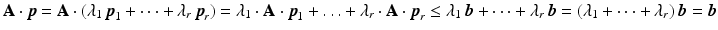 $$\mathbf{A}\cdot\boldsymbol{p}=\mathbf{A}\cdot(\lambda_{1}\,\boldsymbol{p}_{1}+\cdots+\lambda_{r}\,\boldsymbol{p}_{r})=\lambda_{1}\cdot\mathbf{A}\cdot\boldsymbol{p}_{1}+\ldots+\lambda_{r}\cdot\mathbf{A}\cdot\boldsymbol{p}_{r}\leq\lambda_{1}\,\boldsymbol{b}+\cdots+\lambda_{r}\,\boldsymbol{b}=(\lambda_{1}+\cdots+\lambda_{r})\,\boldsymbol{b}=\boldsymbol{b}$$