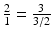 $$\frac{2}{1}=\frac{3}{3/2}$$