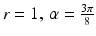 $$r=1,\,\alpha=\frac{3\pi}{8}$$