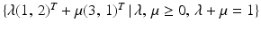 $$\{\lambda(1,\,2)^{T}+\mu(3,\,1)^{T}\,|\,\lambda,\,\mu\geq 0,\,\lambda+\mu=1\}$$