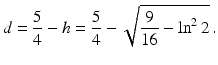 $$\displaystyle d=\frac{5}{4}-h=\frac{5}{4}-\sqrt{\frac{9}{16}-\ln^{2}2}\,.$$