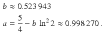 $$\begin{aligned}\displaystyle b&\displaystyle\approx 0.523\,943\\ \displaystyle a&\displaystyle=\frac{5}{4}-b\,\ln^{2}2\approx 0.998\,270\,.\end{aligned}$$