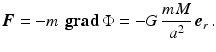 $$\displaystyle\boldsymbol{F}=-m\,\mathop{\mathbf{grad}}\Phi=-G\,\frac{mM}{a^{2}}\,\boldsymbol{e}_{r}\,.$$