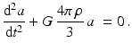 $$\displaystyle\frac{\mathrm{d}^{2}a}{\mathrm{d}t^{2}}+G\,\frac{4\pi\,\rho}{3}\,a\ =0\,.$$