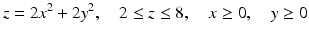 $$\displaystyle z=2x^{2}+2y^{2},\quad 2\leq z\leq 8,\quad x\geq 0,\quad y\geq 0$$