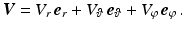 $$\displaystyle\boldsymbol{V}=V_{r}\,\boldsymbol{e}_{r}+V_{\vartheta}\,\boldsymbol{e}_{\vartheta}+V_{\varphi}\,\boldsymbol{e}_{\varphi}\,.$$