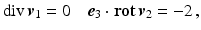 $$\displaystyle\mathop{\mathrm{div}}\boldsymbol{v}_{1}=0\quad\boldsymbol{e}_{3}\cdot\mathop{\mathbf{rot}}\boldsymbol{v}_{2}=-2\,,$$