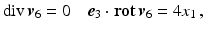 $$\displaystyle\mathop{\mathrm{div}}\boldsymbol{v}_{6}=0\quad\boldsymbol{e}_{3}\cdot\mathop{\mathbf{rot}}\boldsymbol{v}_{6}=4x_{1}\,,$$