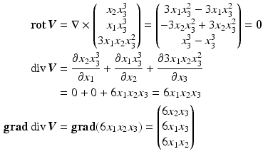 $$\begin{aligned}\displaystyle\mathop{\mathbf{rot}}\boldsymbol{V}&\displaystyle=\nabla\times\begin{pmatrix}x_{2}x_{3}^{3}\\ x_{1}x_{3}^{3}\\ 3x_{1}x_{2}x_{3}^{2}\end{pmatrix}=\begin{pmatrix}3x_{1}x_{3}^{2}-3x_{1}x_{3}^{2}\\ -3x_{2}x_{3}^{2}+3x_{2}x_{3}^{2}\\ x_{3}^{3}-x_{3}^{3}\end{pmatrix}=\boldsymbol{0}\\ \displaystyle\mathop{\mathrm{div}}\boldsymbol{V}&\displaystyle=\frac{\partial x_{2}x_{3}^{3}}{\partial x_{1}}+\frac{\partial x_{1}x_{3}^{3}}{\partial x_{2}}+\frac{\partial 3x_{1}x_{2}x_{3}^{2}}{\partial x_{3}}\\ \displaystyle&\displaystyle=0+0+6x_{1}x_{2}x_{3}=6x_{1}x_{2}x_{3}\\ \displaystyle\mathop{\mathbf{grad}}\mathop{\mathrm{div}}\boldsymbol{V}&\displaystyle=\mathop{\mathbf{grad}}(6x_{1}x_{2}x_{3})=\begin{pmatrix}6x_{2}x_{3}\\ 6x_{1}x_{3}\\ 6x_{1}x_{2}\end{pmatrix}\end{aligned}$$