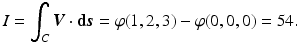 $$\displaystyle I=\int_{C}\boldsymbol{V}\cdot{\boldsymbol{\mathrm{d}}}\boldsymbol{s}=\varphi(1,2,3)-\varphi(0,0,0)=54.$$