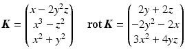 $$\displaystyle\boldsymbol{K}=\begin{pmatrix}x-2y^{2}z\\ x^{3}-z^{2}\\ x^{2}+y^{2}\end{pmatrix}\quad\mathop{\mathbf{rot}}\boldsymbol{K}=\begin{pmatrix}2y+2z\\ -2y^{2}-2x\\ 3x^{2}+4yz\end{pmatrix}$$