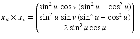 $$\displaystyle\boldsymbol{x}_{u}\times\boldsymbol{x}_{v}=\begin{pmatrix}\sin^{2}u\,\cos v\,(\sin^{2}u-\cos^{2}u)\\ \sin^{2}u\,\sin v\,(\sin^{2}u-\cos^{2}u)\\ 2\sin^{3}u\cos u\end{pmatrix}\,.$$