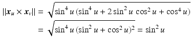 $$\begin{aligned}\displaystyle\|\boldsymbol{x}_{u}\times\boldsymbol{x}_{v}\|&\displaystyle=\sqrt{\sin^{4}u\,(\sin^{4}u+2\sin^{2}u\,\cos^{2}u+\cos^{4}u)}\\ \displaystyle&\displaystyle=\sqrt{\sin^{4}u\,(\sin^{2}u+\cos^{2}u)^{2}}=\sin^{2}u\end{aligned}$$