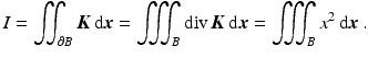 $$\displaystyle I=\iint_{\partial B}\boldsymbol{K}\,\mathrm{d}\boldsymbol{x}=\iiint_{B}\mathop{\mathrm{div}}\boldsymbol{K}\,\mathrm{d}\boldsymbol{x}=\iiint_{B}x^{2}\,\mathrm{d}\boldsymbol{x}\,.$$