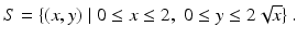 $$\displaystyle S=\{(x,y)\;|\;0\leq x\leq 2,\;0\leq y\leq 2\sqrt{x}\}\,.$$