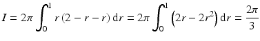 $$\displaystyle I=2\pi\int_{0}^{1}r\left(2-r-r\right)\mathrm{d}r=2\pi\int_{0}^{1}\left(2r-2r^{2}\right)\mathrm{d}r=\frac{2\pi}{3}$$