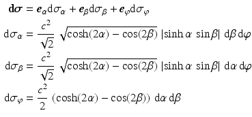 $$\begin{aligned}\displaystyle\boldsymbol{\mathrm{d}}\boldsymbol{\sigma}&\displaystyle=\boldsymbol{e}_{\alpha}\mathrm{d}\sigma_{\alpha}+\boldsymbol{e}_{\beta}\mathrm{d}\sigma_{\beta}+\boldsymbol{e}_{\varphi}\mathrm{d}\sigma_{\varphi}\\ \displaystyle\mathrm{d}\sigma_{\alpha}&\displaystyle=\frac{c^{2}}{\sqrt{2}}\,\sqrt{\cosh(2\alpha)-\cos(2\beta)}\,\left|\sinh\alpha\,\sin\beta\right|\,\mathrm{d}\beta\,\mathrm{d}\varphi\\ \displaystyle\mathrm{d}\sigma_{\beta}&\displaystyle=\frac{c^{2}}{\sqrt{2}}\,\sqrt{\cosh(2\alpha)-\cos(2\beta)}\,\left|\sinh\alpha\,\sin\beta\right|\,\mathrm{d}\alpha\,\mathrm{d}\varphi\\ \displaystyle\mathrm{d}\sigma_{\varphi}&\displaystyle=\frac{c^{2}}{2}\,\left(\cosh(2\alpha)-\cos(2\beta)\right)\,\mathrm{d}\alpha\,\mathrm{d}\beta\end{aligned}$$