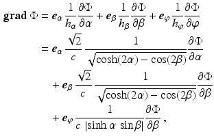 $$\begin{aligned}\displaystyle\mathop{\mathbf{grad}}\Phi&\displaystyle=\boldsymbol{e}_{\alpha}\,\frac{1}{h_{\alpha}}\frac{\partial\Phi}{\partial\alpha}+\boldsymbol{e}_{\beta}\,\frac{1}{h_{\beta}}\frac{\partial\Phi}{\partial\beta}+\boldsymbol{e}_{\varphi}\,\frac{1}{h_{\varphi}}\frac{\partial\Phi}{\partial\varphi}\\ \displaystyle&\displaystyle=\boldsymbol{e}_{\alpha}\,\frac{\sqrt{2}}{c}\,\frac{1}{\sqrt{\cosh(2\alpha)-\cos(2\beta)}}\frac{\partial\Phi}{\partial\alpha}\\ \displaystyle&\displaystyle\quad+\boldsymbol{e}_{\beta}\,\frac{\sqrt{2}}{c}\,\frac{1}{\sqrt{\cosh(2\alpha)-\cos(2\beta)}}\frac{\partial\Phi}{\partial\beta}\\ \displaystyle&\displaystyle\quad+\boldsymbol{e}_{\varphi}\,\frac{1}{c\,\left|\sinh\alpha\,\sin\beta\right|}\frac{\partial\Phi}{\partial\beta}\,,\end{aligned}$$