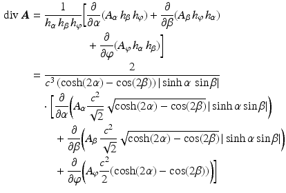 $$\begin{aligned}\displaystyle\mathop{\mathrm{div}}\boldsymbol{A}&\displaystyle=\frac{1}{h_{\alpha}\,h_{\beta}\,h_{\varphi}}\biggl[\frac{\partial}{\partial\alpha}(A_{\alpha}\,h_{\beta}\,h_{\varphi})+\frac{\partial}{\partial\beta}(A_{\beta}\,h_{\varphi}\,h_{\alpha})\\ \displaystyle&\displaystyle\hphantom{{}=\frac{1}{h_{\alpha}\,h_{\beta}\,h_{\varphi}}\biggl[{}}+\frac{\partial}{\partial\varphi}(A_{\varphi}\,h_{\alpha}\,h_{\beta})\biggr]\\ \displaystyle&\displaystyle=\frac{2}{c^{3}\,(\cosh(2\alpha)-\cos(2\beta))\,|\sinh\alpha\,\sin\beta|}\\ \displaystyle&\displaystyle\quad\cdot\biggl[\frac{\partial}{\partial\alpha}\biggl( A_{\alpha}\frac{c^{2}}{\sqrt{2}}\sqrt{\cosh(2\alpha)-\cos(2\beta)}\,|\sinh\alpha\sin\beta| \biggr)\\ \displaystyle&\displaystyle\quad\hphantom{{}\cdot\biggl[{}}+\frac{\partial}{\partial\beta}\biggl( A_{\beta}\,\frac{c^{2}}{\sqrt{2}}\sqrt{\cosh(2\alpha)-\cos(2\beta)}\,|\sinh\alpha\sin\beta| \biggl)\\ \displaystyle&\displaystyle\quad\hphantom{{}\cdot\biggl[{}}+\frac{\partial}{\partial\varphi}\biggl( A_{\varphi}\frac{c^{2}}{2}(\cosh(2\alpha)-\cos(2\beta)) \biggr)\biggr]\end{aligned}$$