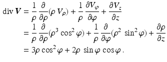 $$\begin{aligned}\displaystyle\mathop{\mathrm{div}}\boldsymbol{V}&\displaystyle=\frac{1}{\rho}\,\frac{\partial}{\partial\rho}(\rho\,V_{\rho})+\frac{1}{\rho}\,\frac{\partial V_{\varphi}}{\partial\varphi}+\frac{\partial V_{z}}{\partial z}\\ \displaystyle&\displaystyle=\frac{1}{\rho}\,\frac{\partial}{\partial\rho}(\rho^{3}\cos^{2}\varphi)+\frac{1}{\rho}\,\frac{\partial}{\partial\varphi}(\rho^{2}\,\sin^{2}\varphi)+\frac{\partial\rho}{\partial z}\\ \displaystyle&\displaystyle=3\rho\cos^{2}\varphi+2\rho\,\sin\varphi\,\cos\varphi\,.\end{aligned}$$