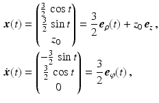 $$\begin{aligned}\displaystyle\boldsymbol{x}(t)&\displaystyle=\begin{pmatrix}\frac{3}{2}\,\cos t\\ \frac{3}{2}\,\sin t\\ z_{0}\end{pmatrix}=\frac{3}{2}\,\boldsymbol{e}_{\rho}(t)+z_{0}\,\boldsymbol{e}_{z}\,,\\ \displaystyle\dot{\boldsymbol{x}}(t)&\displaystyle=\begin{pmatrix}-\frac{3}{2}\,\sin t\\ \frac{3}{2}\,\cos t\\ 0\end{pmatrix}=\frac{3}{2}\,\boldsymbol{e}_{\varphi}(t)\,,\end{aligned}$$