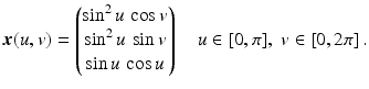 $$\displaystyle\boldsymbol{x}(u,v)=\begin{pmatrix}\sin^{2}u\,\cos v\\ \sin^{2}u\,\sin v\\ \sin u\,\cos u\end{pmatrix}\quad u\in[0,\pi],\;v\in[0,2\pi]\,.$$