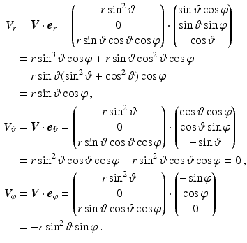 $$\begin{aligned}\displaystyle V_{r}&\displaystyle=\boldsymbol{V}\cdot\boldsymbol{e}_{r}=\begin{pmatrix}r\sin^{2}\vartheta\\ 0\\ r\sin\vartheta\cos\vartheta\cos\varphi\end{pmatrix}\cdot\begin{pmatrix}\sin\vartheta\cos\varphi\\ \sin\vartheta\sin\varphi\\ \cos\vartheta\end{pmatrix}\\ \displaystyle&\displaystyle=r\sin^{3}\vartheta\cos\varphi+r\sin\vartheta\cos^{2}\vartheta\cos\varphi\\ \displaystyle&\displaystyle=r\sin\vartheta(\sin^{2}\vartheta+\cos^{2}\vartheta)\cos\varphi\\ \displaystyle&\displaystyle=r\sin\vartheta\cos\varphi\,,\\ \displaystyle V_{\vartheta}&\displaystyle=\boldsymbol{V}\cdot\boldsymbol{e}_{\vartheta}=\begin{pmatrix}r\sin^{2}\vartheta\\ 0\\ r\sin\vartheta\cos\vartheta\cos\varphi\end{pmatrix}\cdot\begin{pmatrix}\cos\vartheta\cos\varphi\\ \cos\vartheta\sin\varphi\\ -\sin\vartheta\end{pmatrix}\\ \displaystyle&\displaystyle=r\sin^{2}\vartheta\cos\vartheta\cos\varphi-r\sin^{2}\vartheta\cos\vartheta\cos\varphi=0\,,\\ \displaystyle V_{\varphi}&\displaystyle=\boldsymbol{V}\cdot\boldsymbol{e}_{\varphi}=\begin{pmatrix}r\sin^{2}\vartheta\\ 0\\ r\sin\vartheta\cos\vartheta\cos\varphi\end{pmatrix}\cdot\begin{pmatrix}-\sin\varphi\\ \cos\varphi\\ 0\end{pmatrix}\\ \displaystyle&\displaystyle=-r\sin^{2}\vartheta\sin\varphi\,.\end{aligned}$$