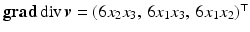 $$\mathop{\mathbf{grad}}\mathop{\mathrm{div}}\boldsymbol{v}=(6x_{2}x_{3},\,6x_{1}x_{3},\,6x_{1}x_{2})^{\top}$$