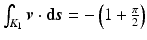 $$\int_{K_{1}}\boldsymbol{v}\cdot{\boldsymbol{\mathrm{d}}}\boldsymbol{s}=-\left(1+\frac{\pi}{2}\right)$$