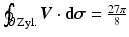 $$\oint_{\partial\,\text{Zyl.}}\boldsymbol{V}\cdot\mathbf{d}\boldsymbol{\sigma}=\frac{27\pi}{8}$$