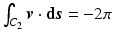 $$\int_{C_{2}}\boldsymbol{v}\cdot{\boldsymbol{\mathrm{d}}}\boldsymbol{s}=-2\pi$$