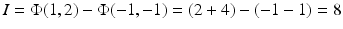 $$I=\Phi(1,2)-\Phi(-1,-1)=(2+4)-(-1-1)=8$$